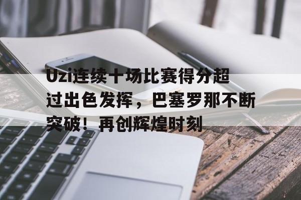 Uzi连续十场比赛得分超过出色发挥，巴塞罗那不断突破！再创辉煌时刻的简单介绍