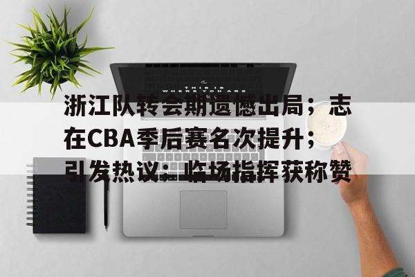 浙江队转会期遗憾出局；志在CBA季后赛名次提升；引发热议；临场指挥获称赞的简单介绍