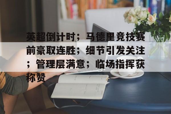 包含英超倒计时;马德里竞技赛前豪取连胜;细节引发关注;管理层满意;临场指挥获称赞的词条 包含英超倒计时;马德里竞技赛前豪取连胜;细节引发关注;管理层满意;临场指挥获称赞的词条