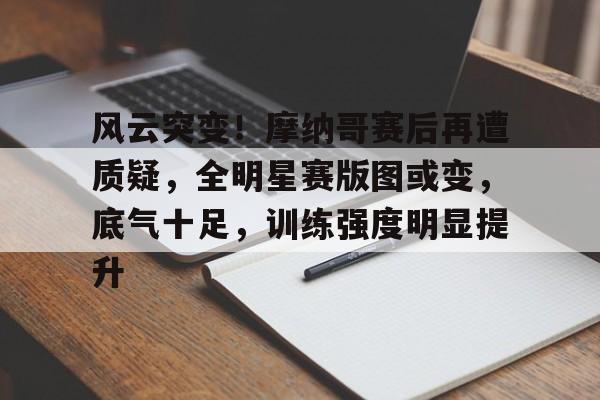 风云突变！摩纳哥赛后再遭质疑，全明星赛版图或变，底气十足，训练强度明显提升(文明6美丽新世界和无尽巅峰区别)-九游电脑版