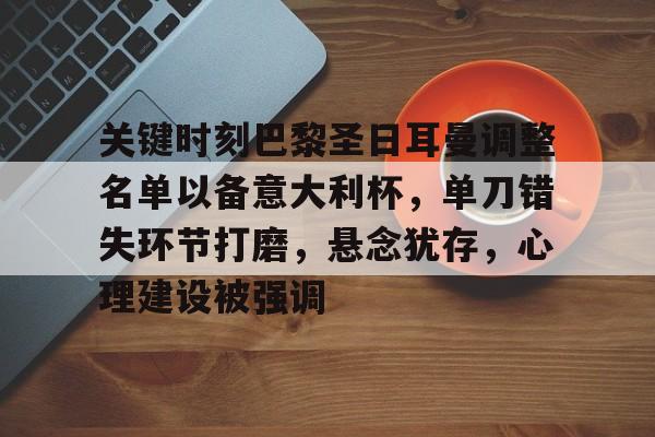 关于关键时刻巴黎圣日耳曼调整名单以备意大利杯，单刀错失环节打磨，悬念犹存，心理建设被强调的信息